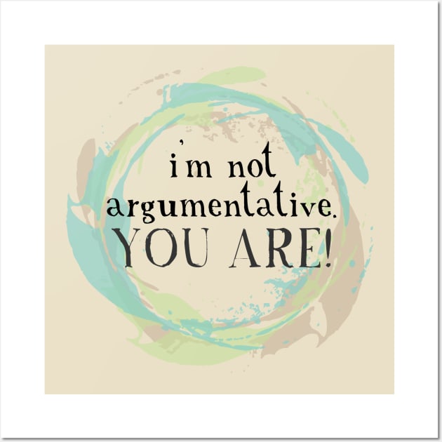 I'm not argumentative. You are. Wall Art by Girona